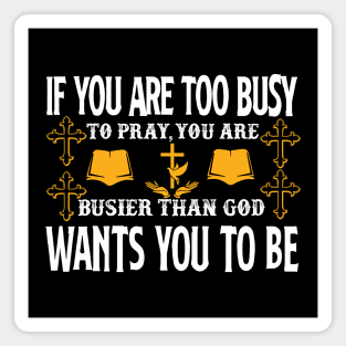 If You Are Too Busy To Pray You Are Busiest Than God Wants You To Be Magnet